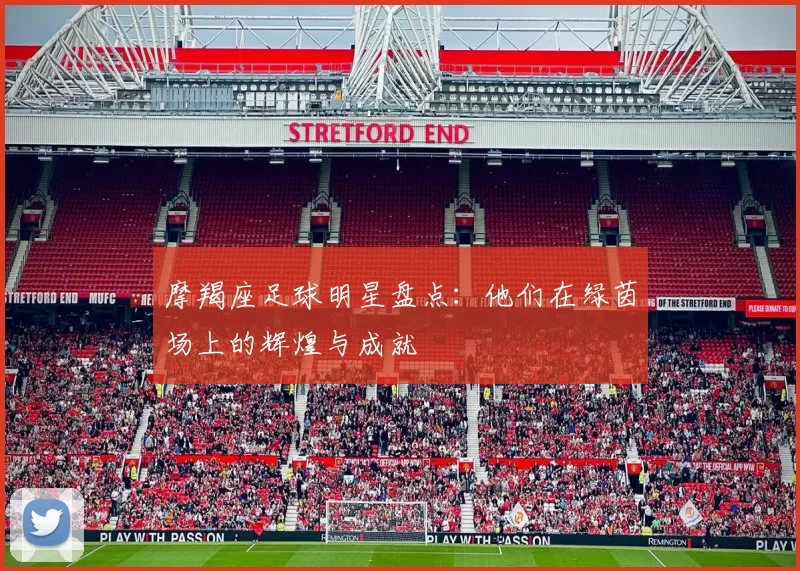 摩羯座足球明星盘点：他们在绿茵场上的辉煌与成就