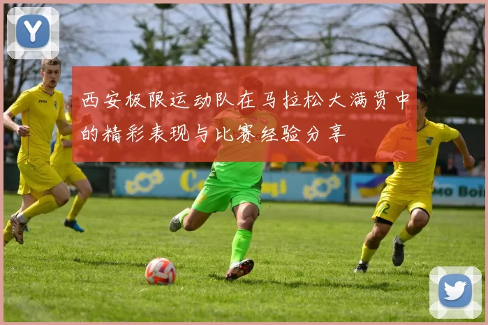 西安极限运动队在马拉松大满贯中的精彩表现与比赛经验分享