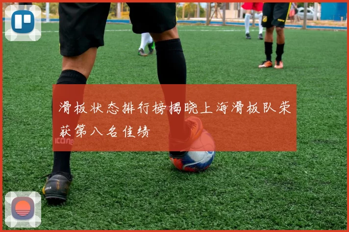 滑板状态排行榜揭晓上海滑板队荣获第八名佳绩