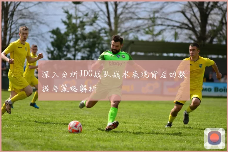 深入分析JDG战队战术表现背后的数据与策略解析
