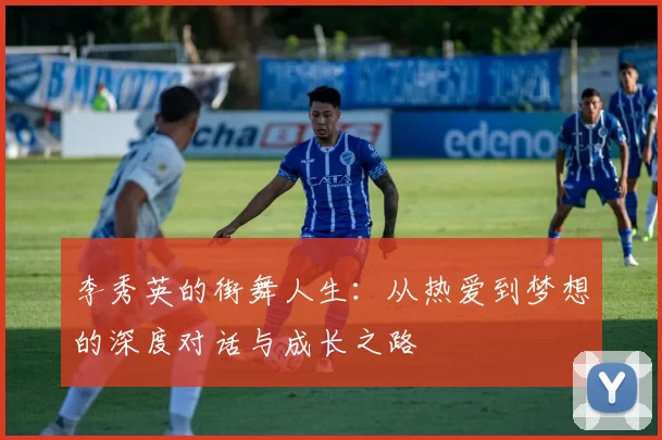 李秀英的街舞人生：从热爱到梦想的深度对话与成长之路