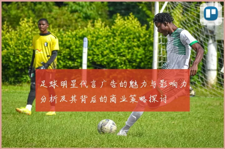 足球明星代言广告的魅力与影响力分析及其背后的商业策略探讨