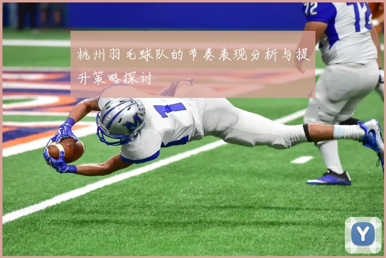 杭州羽毛球队的节奏表现分析与提升策略探讨