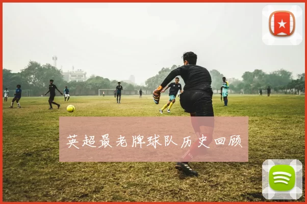 英超最老牌球队历史回顾