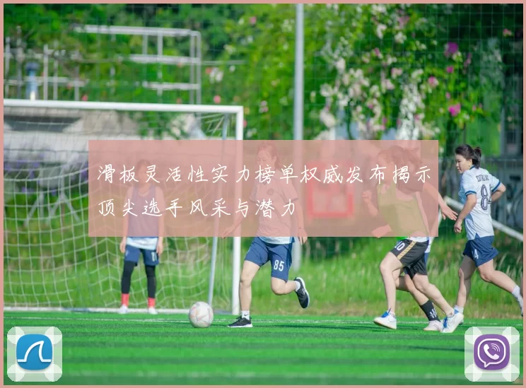 滑板灵活性实力榜单权威发布揭示顶尖选手风采与潜力