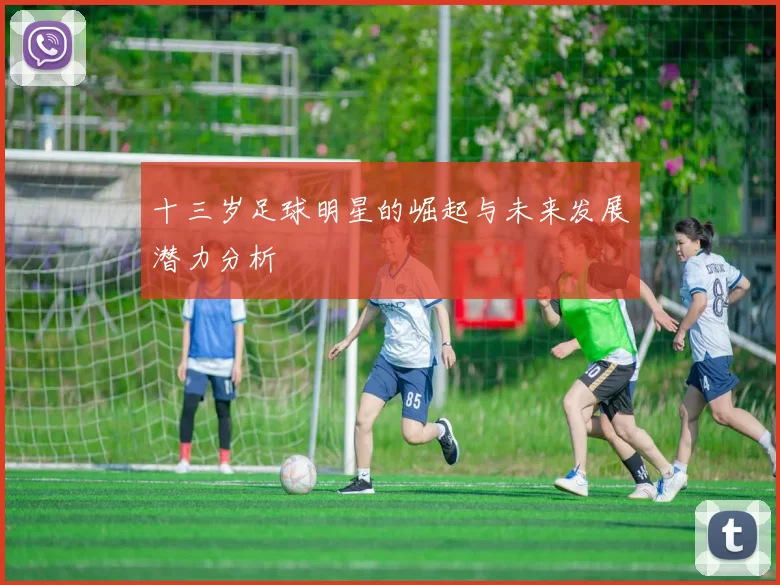 十三岁足球明星的崛起与未来发展潜力分析
