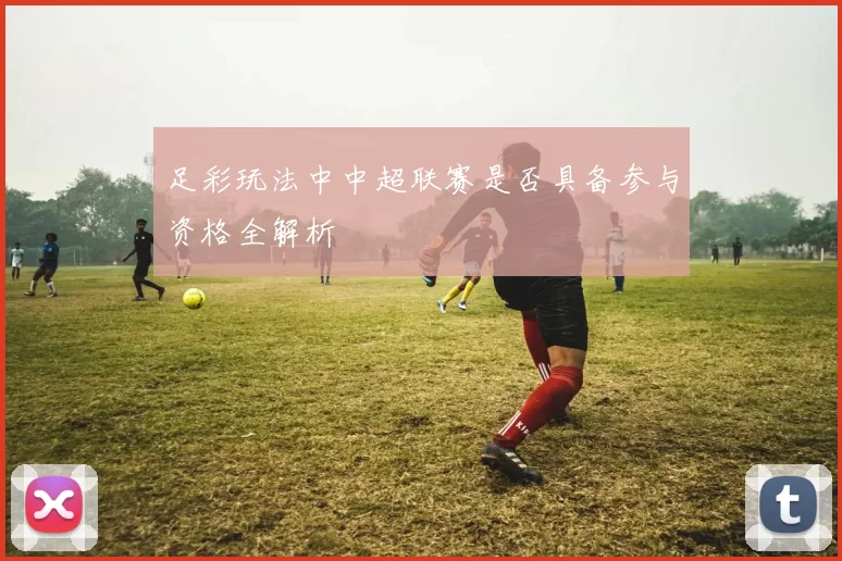 足彩玩法中中超联赛是否具备参与资格全解析
