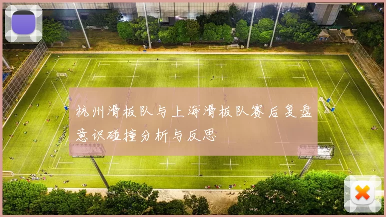杭州滑板队与上海滑板队赛后复盘意识碰撞分析与反思