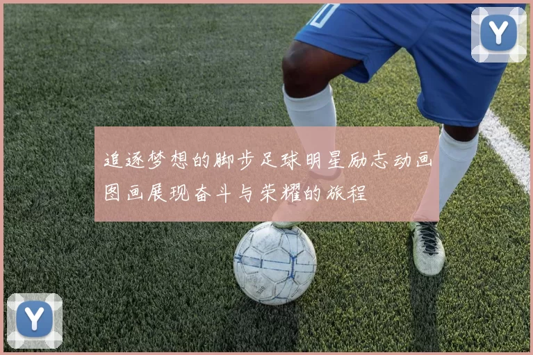 追逐梦想的脚步足球明星励志动画图画展现奋斗与荣耀的旅程