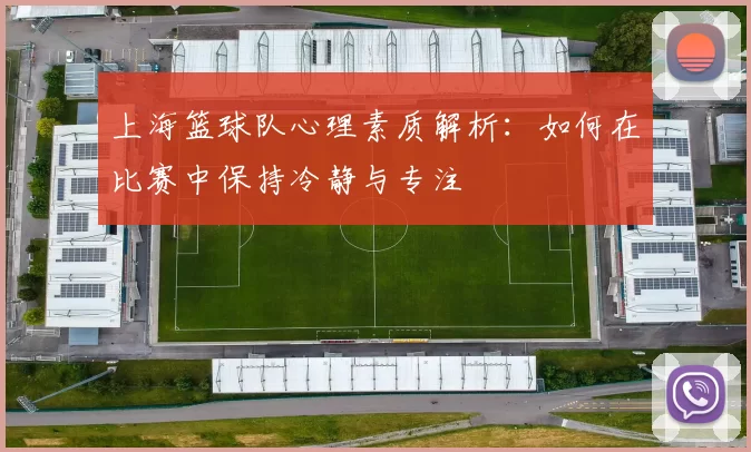 上海篮球队心理素质解析：如何在比赛中保持冷静与专注