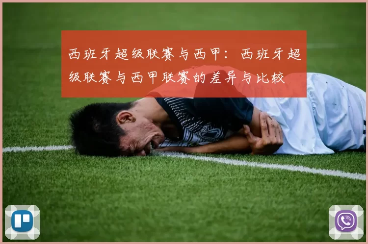 西班牙超级联赛与西甲：西班牙超级联赛与西甲联赛的差异与比较