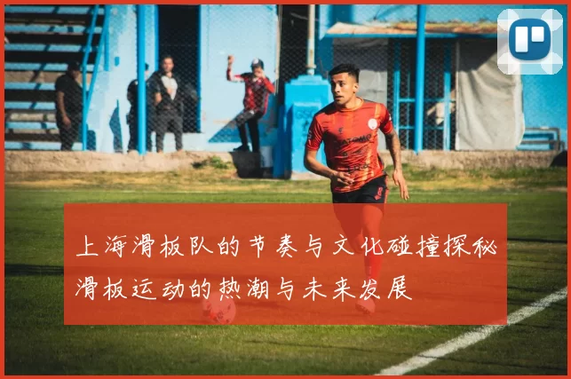 上海滑板队的节奏与文化碰撞探秘滑板运动的热潮与未来发展