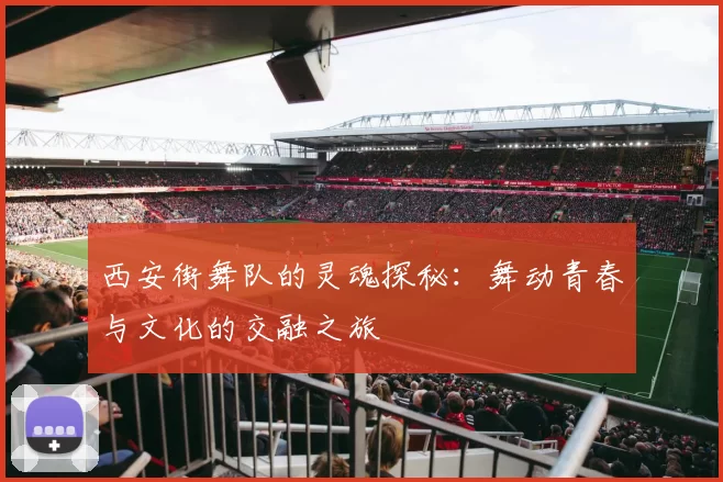 西安街舞队的灵魂探秘：舞动青春与文化的交融之旅