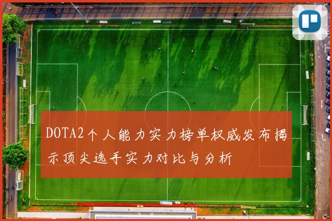 DOTA2个人能力实力榜单权威发布揭示顶尖选手实力对比与分析