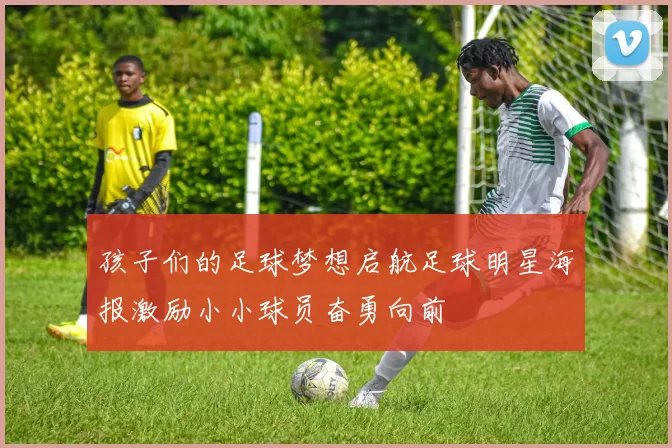 孩子们的足球梦想启航足球明星海报激励小小球员奋勇向前